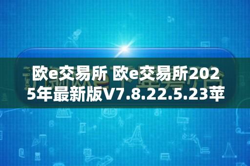 欧e交易所 欧e交易所2025年最新版V7.8.22.5.23苹果版