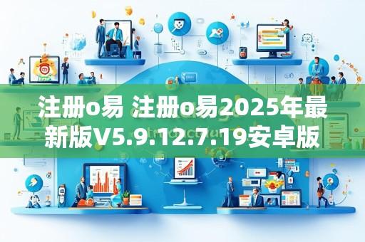 注册o易 注册o易2025年最新版V5.9.12.7.19安卓版