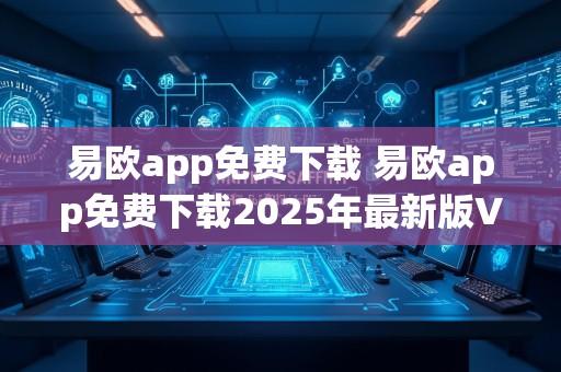 易欧app免费下载 易欧app免费下载2025年最新版V2.4.16.5.26安卓版