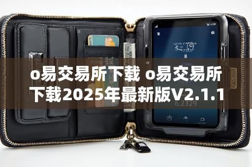 o易交易所下载 o易交易所下载2025年最新版V2.1.12.7.23苹果版